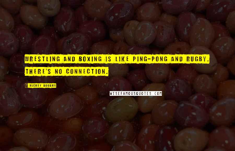 Mickey Rourke Quotes: Wrestling and boxing is like Ping-Pong and rugby. There's no connection.