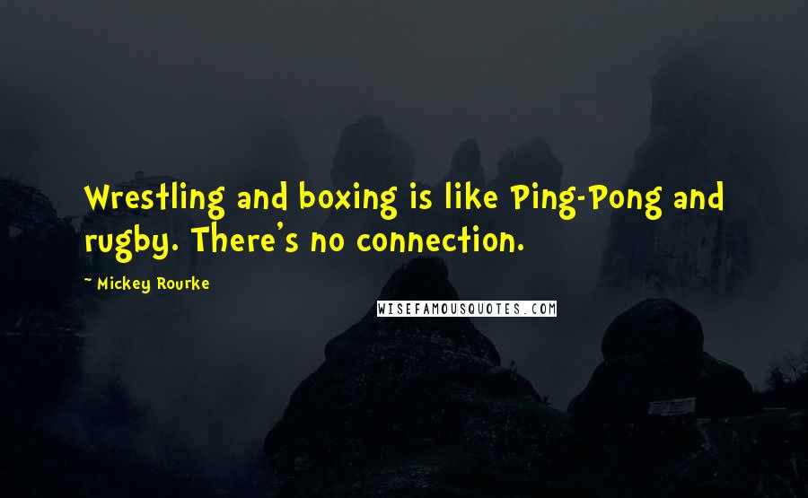 Mickey Rourke Quotes: Wrestling and boxing is like Ping-Pong and rugby. There's no connection.