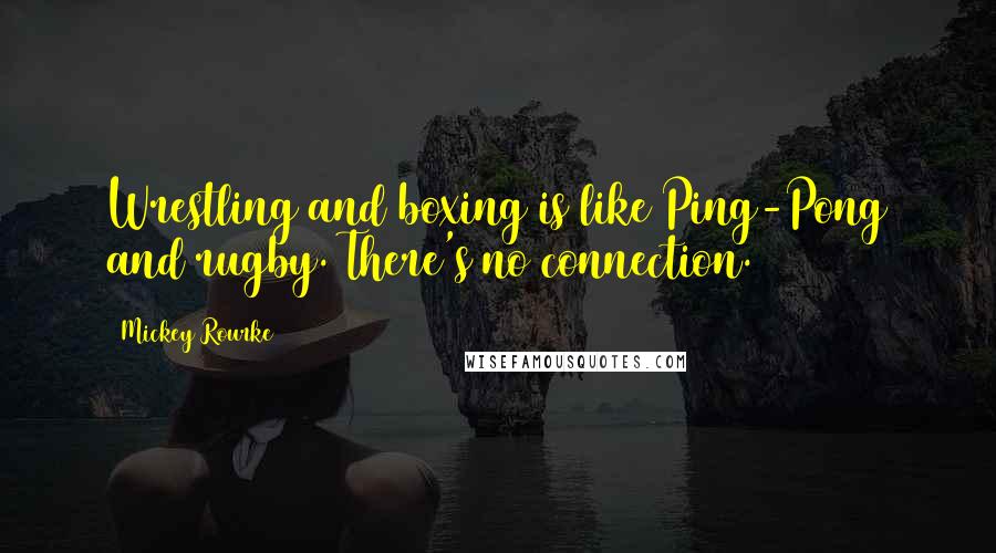 Mickey Rourke Quotes: Wrestling and boxing is like Ping-Pong and rugby. There's no connection.