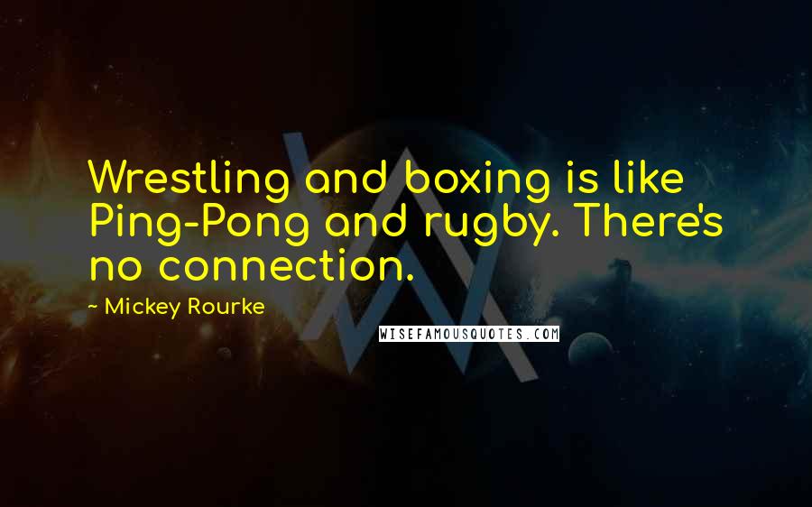 Mickey Rourke Quotes: Wrestling and boxing is like Ping-Pong and rugby. There's no connection.