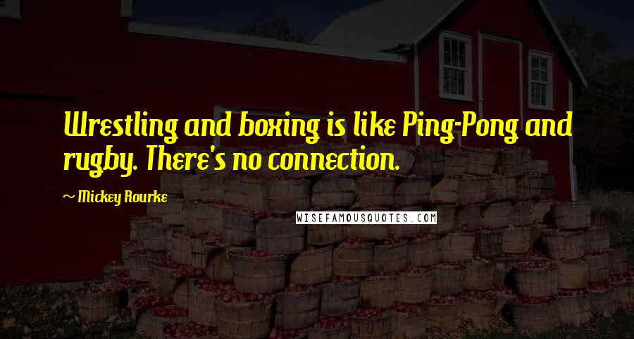 Mickey Rourke Quotes: Wrestling and boxing is like Ping-Pong and rugby. There's no connection.