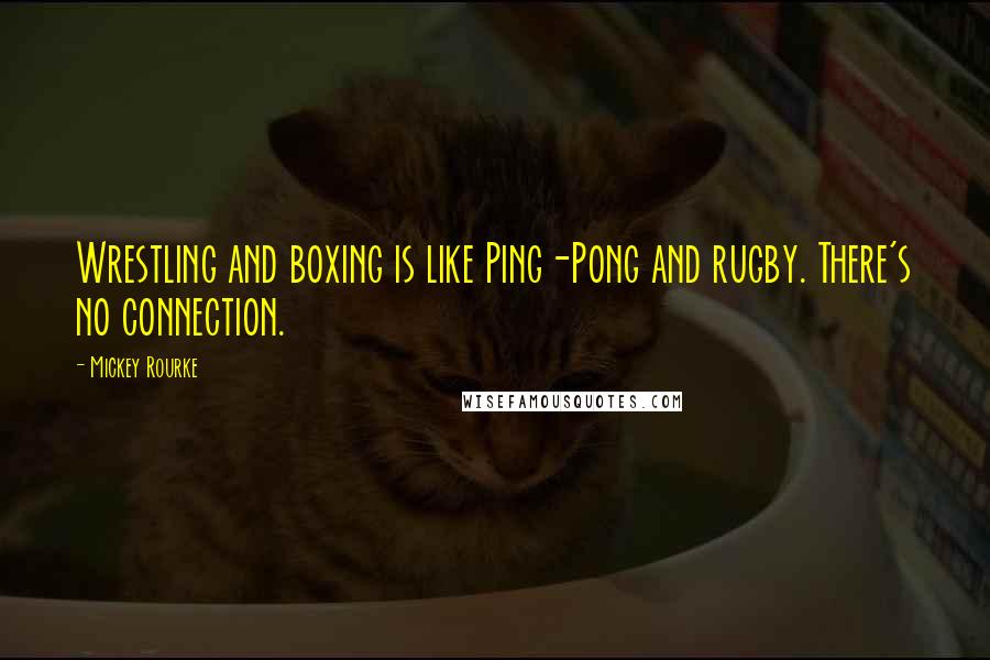 Mickey Rourke Quotes: Wrestling and boxing is like Ping-Pong and rugby. There's no connection.