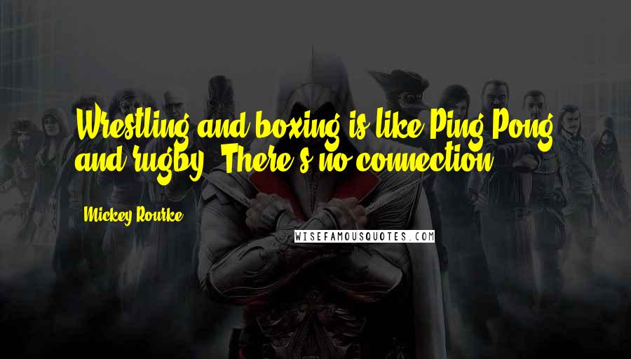 Mickey Rourke Quotes: Wrestling and boxing is like Ping-Pong and rugby. There's no connection.