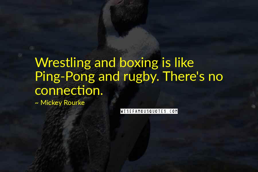 Mickey Rourke Quotes: Wrestling and boxing is like Ping-Pong and rugby. There's no connection.