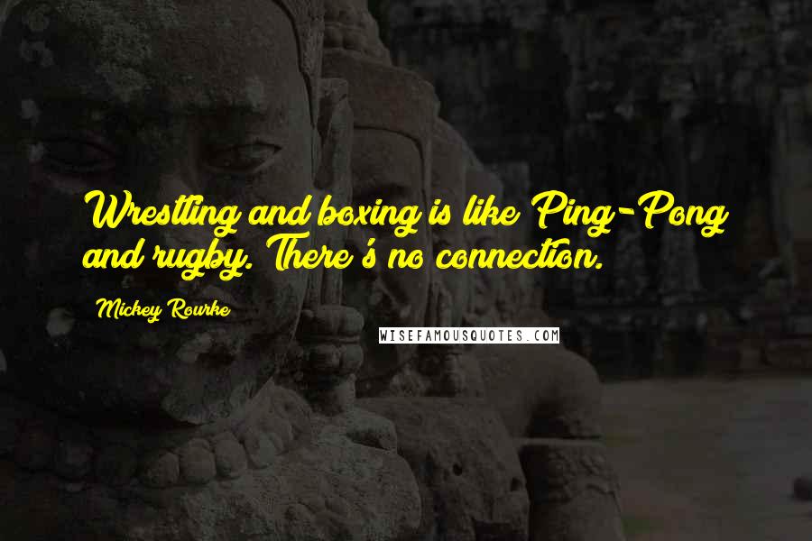 Mickey Rourke Quotes: Wrestling and boxing is like Ping-Pong and rugby. There's no connection.