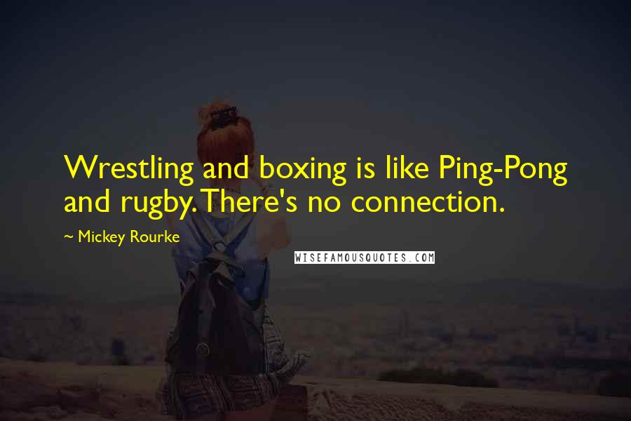 Mickey Rourke Quotes: Wrestling and boxing is like Ping-Pong and rugby. There's no connection.
