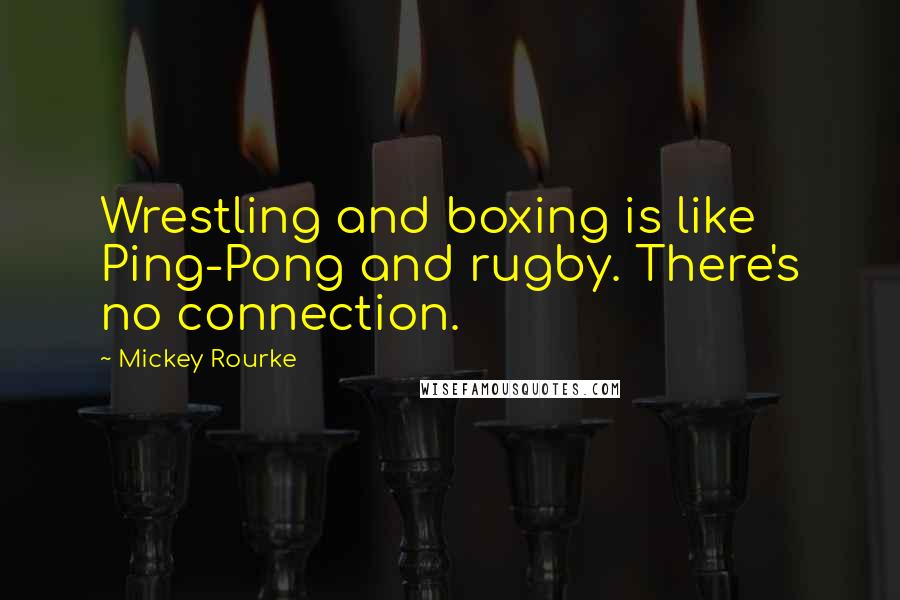 Mickey Rourke Quotes: Wrestling and boxing is like Ping-Pong and rugby. There's no connection.