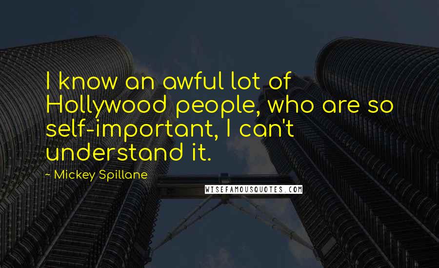 Mickey Spillane Quotes: I know an awful lot of Hollywood people, who are so self-important, I can't understand it.