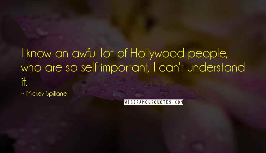 Mickey Spillane Quotes: I know an awful lot of Hollywood people, who are so self-important, I can't understand it.