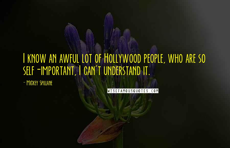 Mickey Spillane Quotes: I know an awful lot of Hollywood people, who are so self-important, I can't understand it.