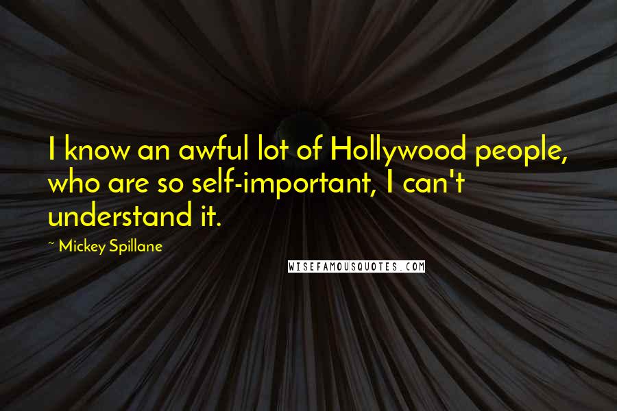 Mickey Spillane Quotes: I know an awful lot of Hollywood people, who are so self-important, I can't understand it.