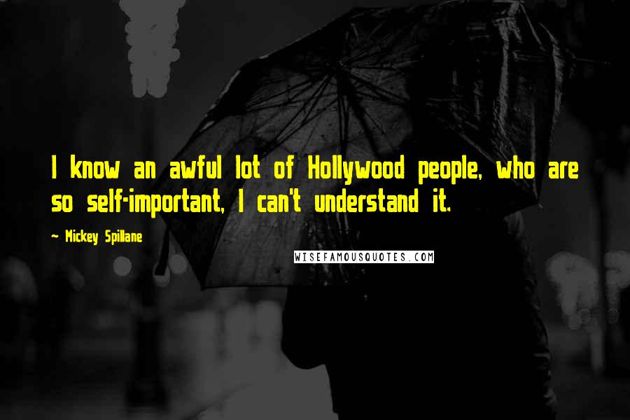 Mickey Spillane Quotes: I know an awful lot of Hollywood people, who are so self-important, I can't understand it.