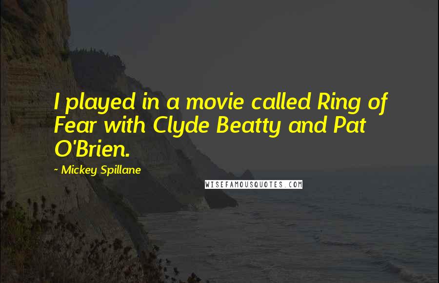 Mickey Spillane Quotes: I played in a movie called Ring of Fear with Clyde Beatty and Pat O'Brien.