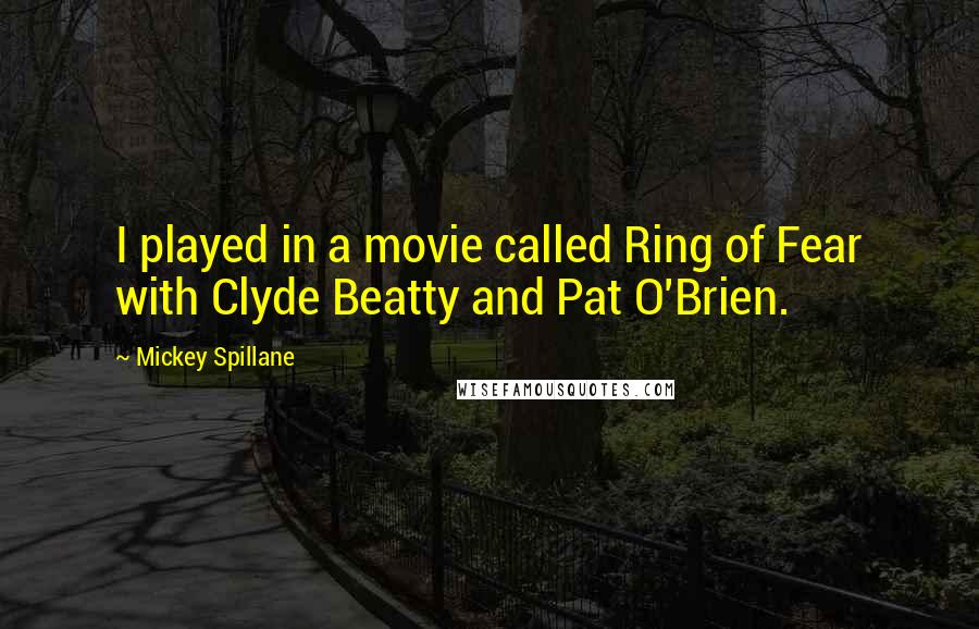 Mickey Spillane Quotes: I played in a movie called Ring of Fear with Clyde Beatty and Pat O'Brien.