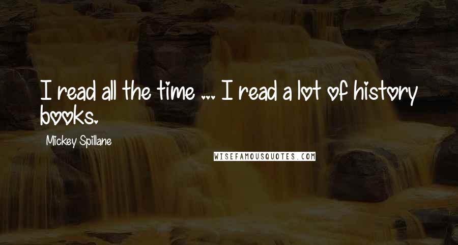 Mickey Spillane Quotes: I read all the time ... I read a lot of history books.