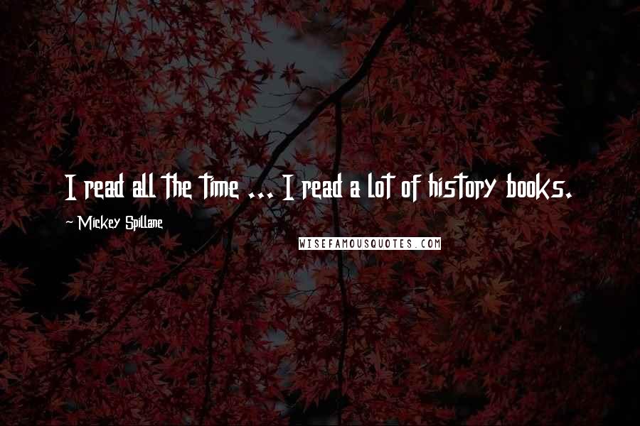 Mickey Spillane Quotes: I read all the time ... I read a lot of history books.