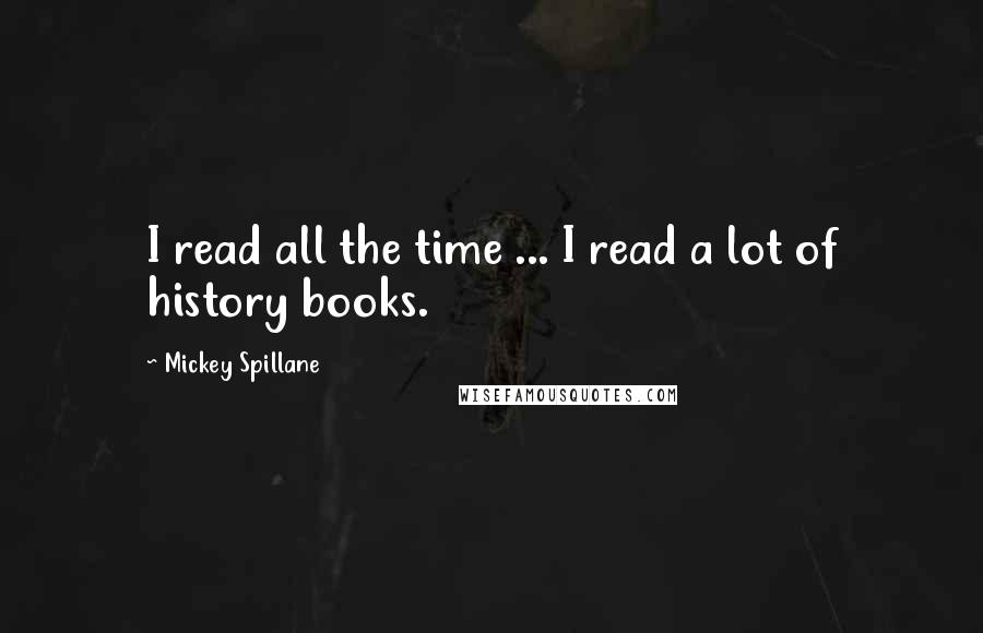 Mickey Spillane Quotes: I read all the time ... I read a lot of history books.