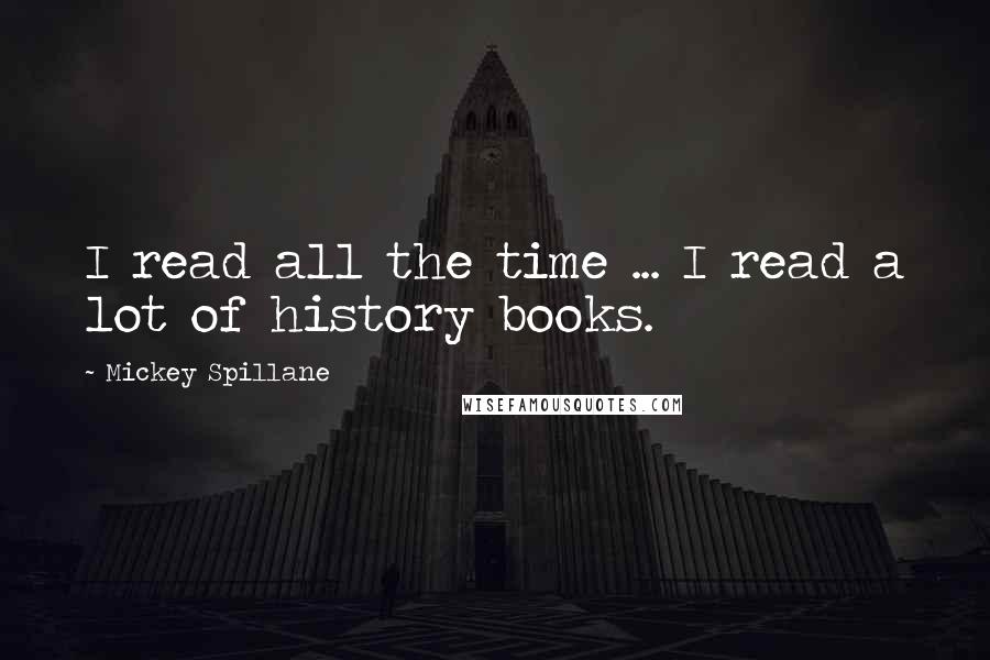 Mickey Spillane Quotes: I read all the time ... I read a lot of history books.