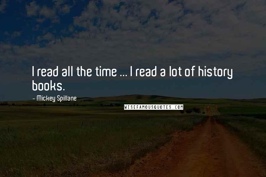 Mickey Spillane Quotes: I read all the time ... I read a lot of history books.