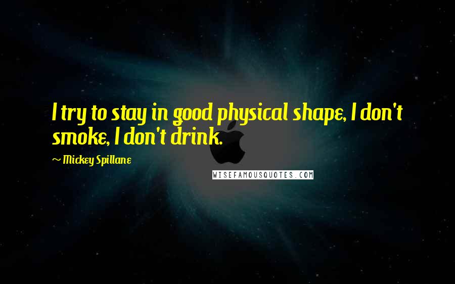 Mickey Spillane Quotes: I try to stay in good physical shape, I don't smoke, I don't drink.