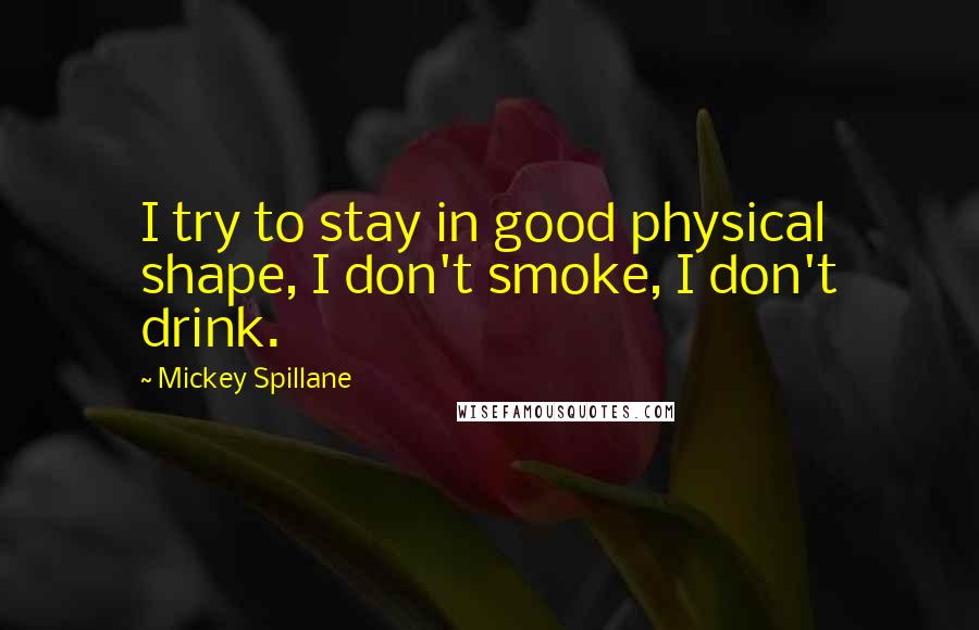 Mickey Spillane Quotes: I try to stay in good physical shape, I don't smoke, I don't drink.