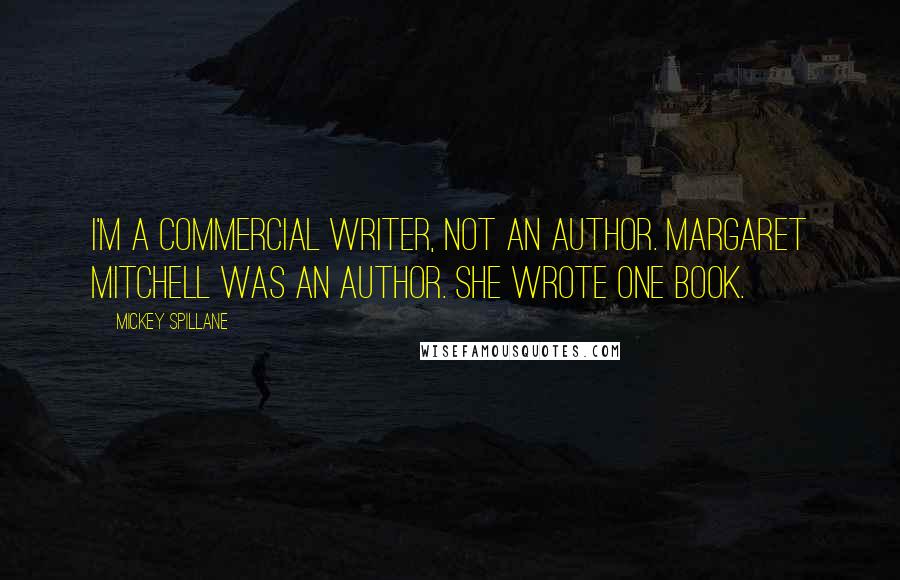 Mickey Spillane Quotes: I'm a commercial writer, not an author. Margaret Mitchell was an author. She wrote one book.