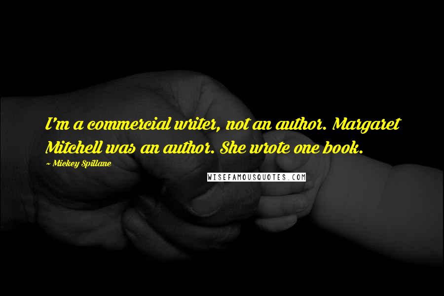 Mickey Spillane Quotes: I'm a commercial writer, not an author. Margaret Mitchell was an author. She wrote one book.