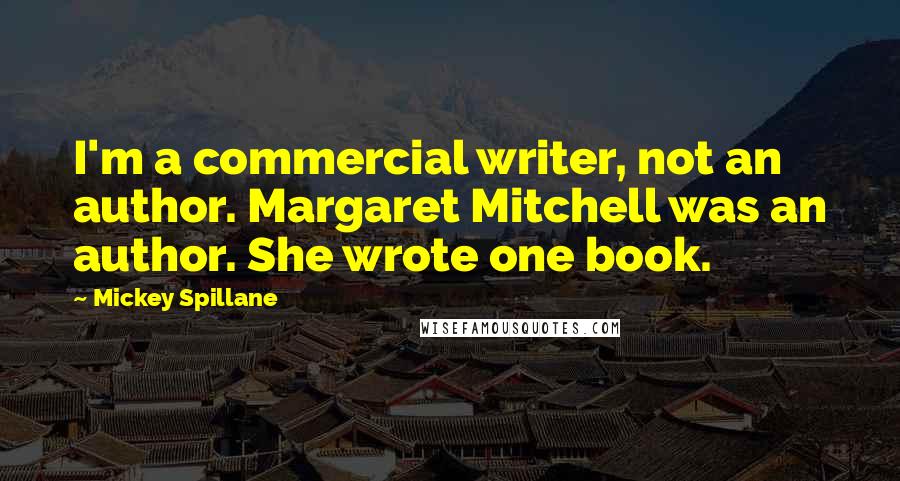 Mickey Spillane Quotes: I'm a commercial writer, not an author. Margaret Mitchell was an author. She wrote one book.