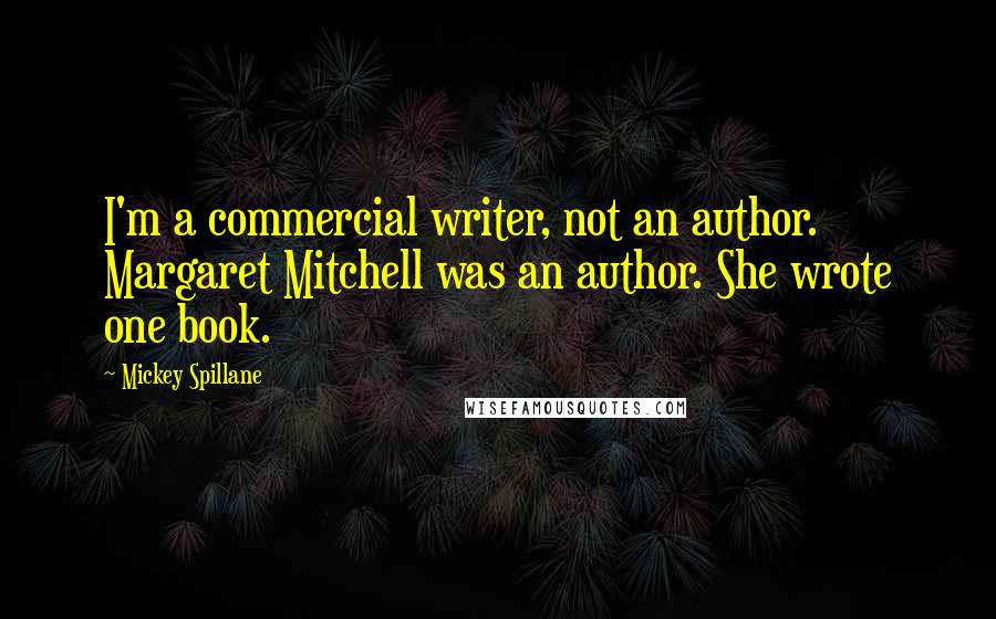 Mickey Spillane Quotes: I'm a commercial writer, not an author. Margaret Mitchell was an author. She wrote one book.