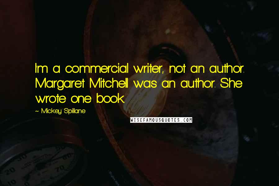 Mickey Spillane Quotes: I'm a commercial writer, not an author. Margaret Mitchell was an author. She wrote one book.