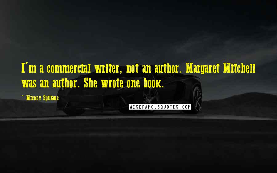 Mickey Spillane Quotes: I'm a commercial writer, not an author. Margaret Mitchell was an author. She wrote one book.