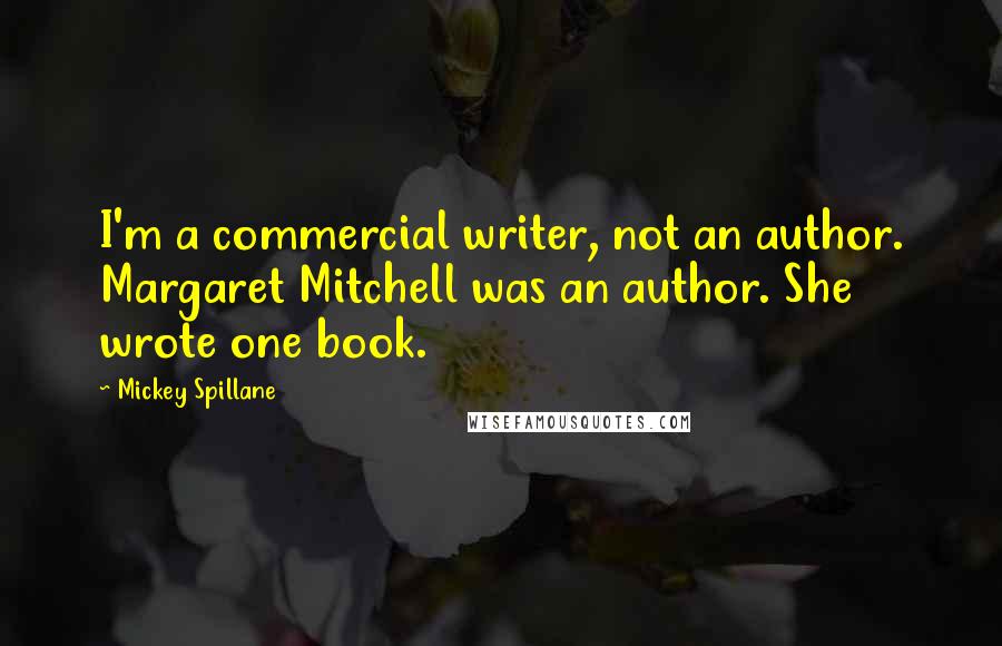 Mickey Spillane Quotes: I'm a commercial writer, not an author. Margaret Mitchell was an author. She wrote one book.