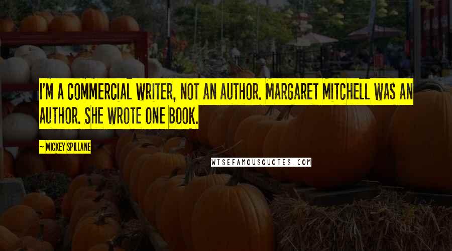 Mickey Spillane Quotes: I'm a commercial writer, not an author. Margaret Mitchell was an author. She wrote one book.