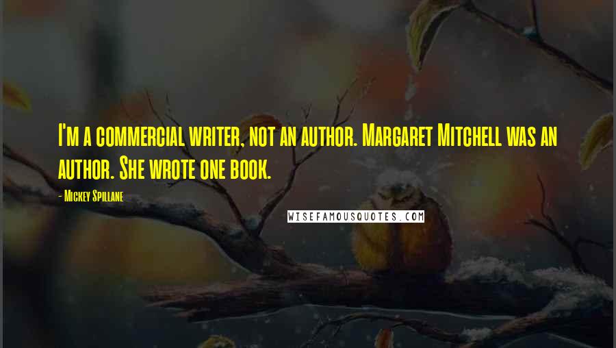 Mickey Spillane Quotes: I'm a commercial writer, not an author. Margaret Mitchell was an author. She wrote one book.