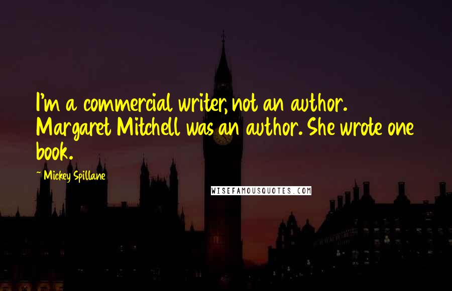 Mickey Spillane Quotes: I'm a commercial writer, not an author. Margaret Mitchell was an author. She wrote one book.