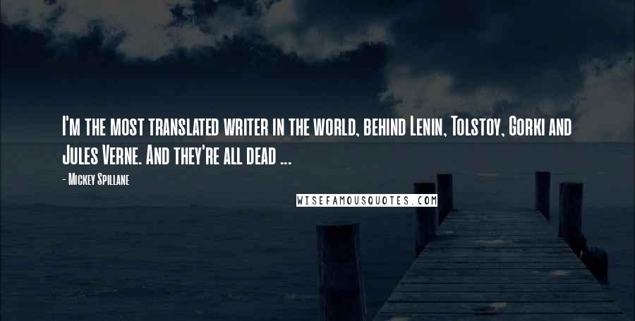 Mickey Spillane Quotes: I'm the most translated writer in the world, behind Lenin, Tolstoy, Gorki and Jules Verne. And they're all dead ...