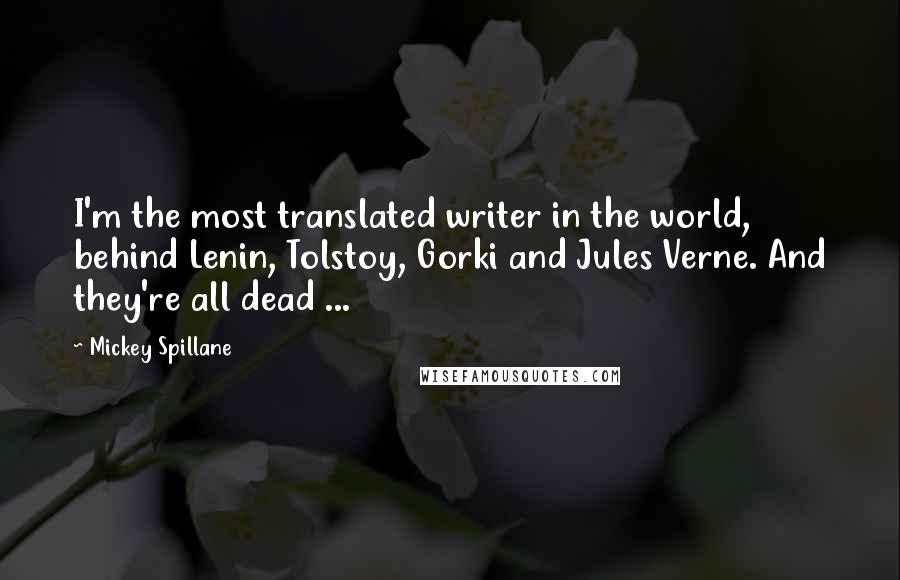Mickey Spillane Quotes: I'm the most translated writer in the world, behind Lenin, Tolstoy, Gorki and Jules Verne. And they're all dead ...