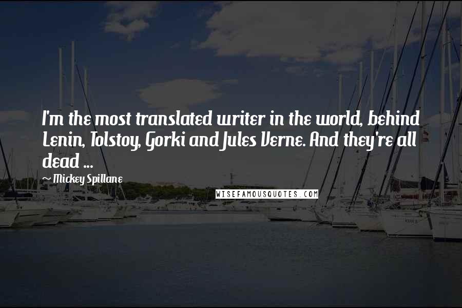 Mickey Spillane Quotes: I'm the most translated writer in the world, behind Lenin, Tolstoy, Gorki and Jules Verne. And they're all dead ...