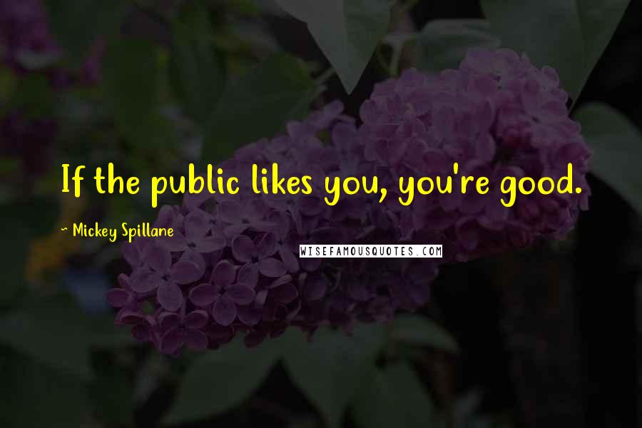 Mickey Spillane Quotes: If the public likes you, you're good.