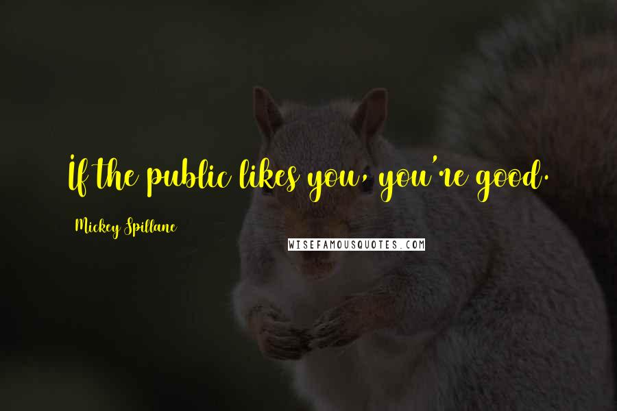 Mickey Spillane Quotes: If the public likes you, you're good.