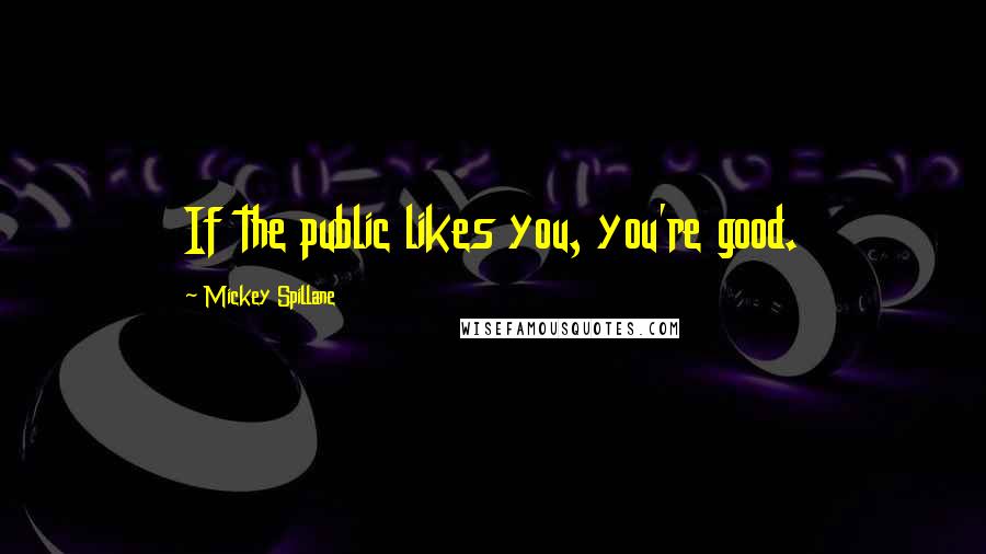 Mickey Spillane Quotes: If the public likes you, you're good.