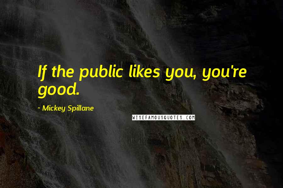Mickey Spillane Quotes: If the public likes you, you're good.