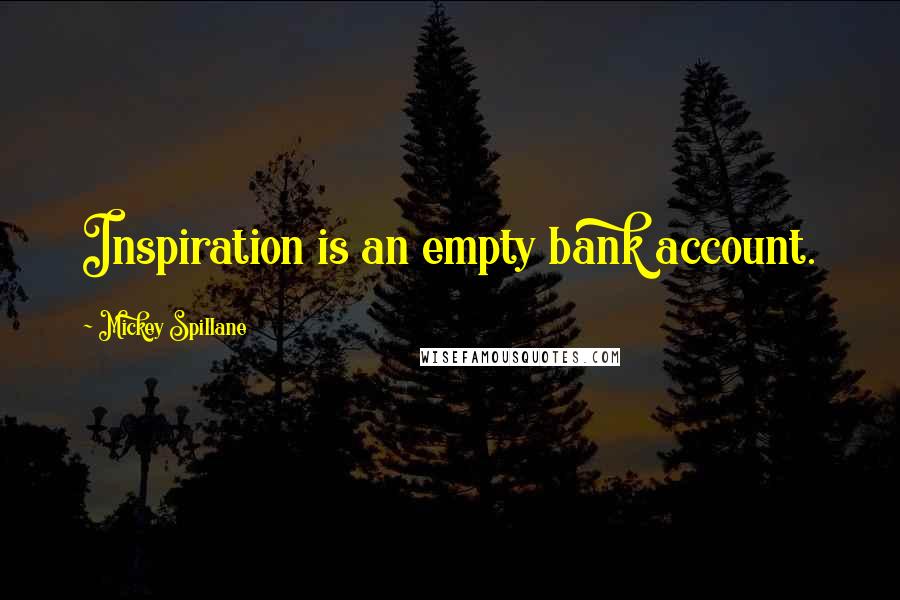 Mickey Spillane Quotes: Inspiration is an empty bank account.