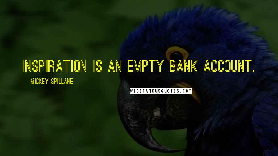 Mickey Spillane Quotes: Inspiration is an empty bank account.