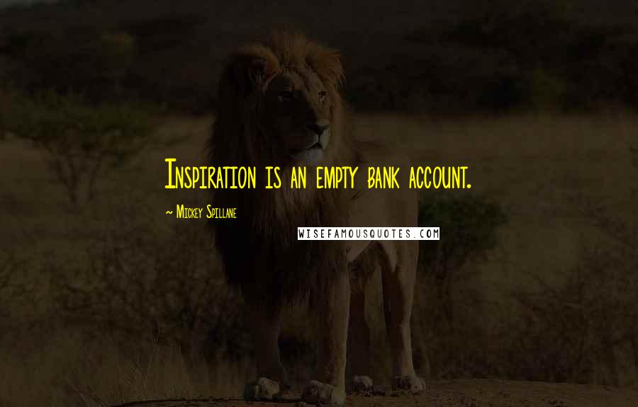 Mickey Spillane Quotes: Inspiration is an empty bank account.