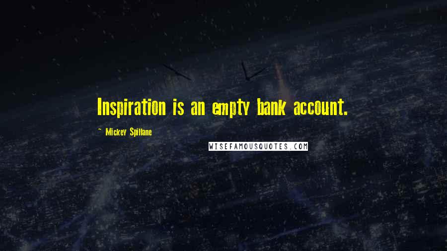 Mickey Spillane Quotes: Inspiration is an empty bank account.