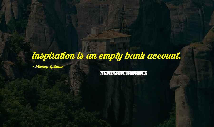 Mickey Spillane Quotes: Inspiration is an empty bank account.