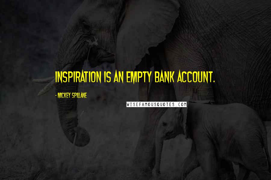 Mickey Spillane Quotes: Inspiration is an empty bank account.