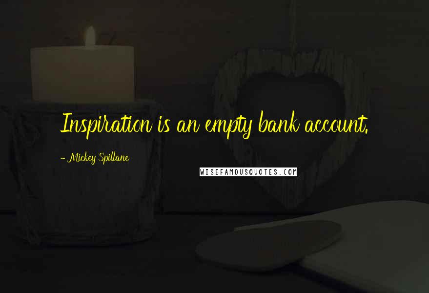 Mickey Spillane Quotes: Inspiration is an empty bank account.