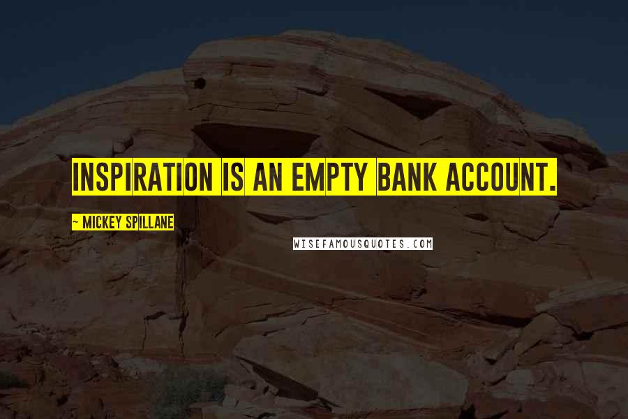 Mickey Spillane Quotes: Inspiration is an empty bank account.